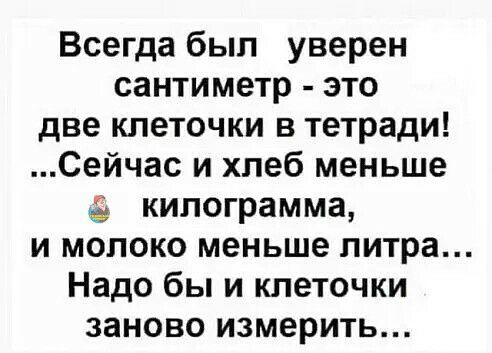 Всегда был уверен сантиметр это две клеточки в тетради Сейчас и хлеб меньше килограмма и молоко меньше литра Надо бы и клеточки заново измерить