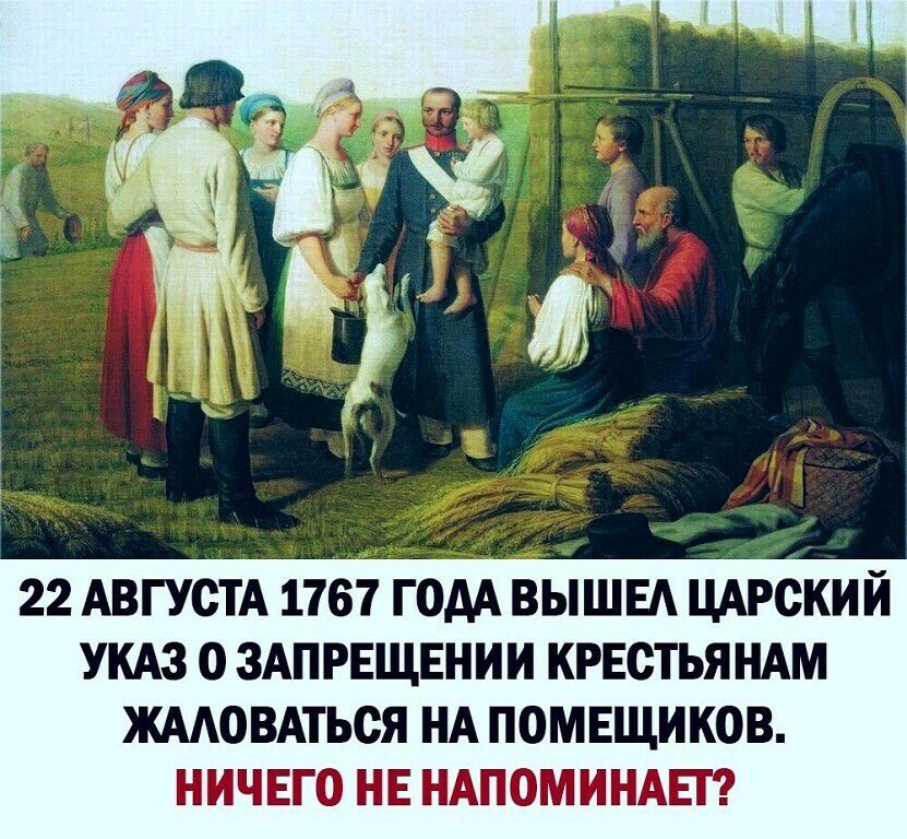 22 АВГУСТА 1767 ГОДА ВЫШЕА ЦАРОКИЙ УКАЗ 0 ЗАПРЕЩЕНИИ КРЕСТЬЯНАМ ЖААОВАТЬСЯ НА ПОМЕЩИКОВ НИЧЕГО НЕ НАПОМИНАЕГ