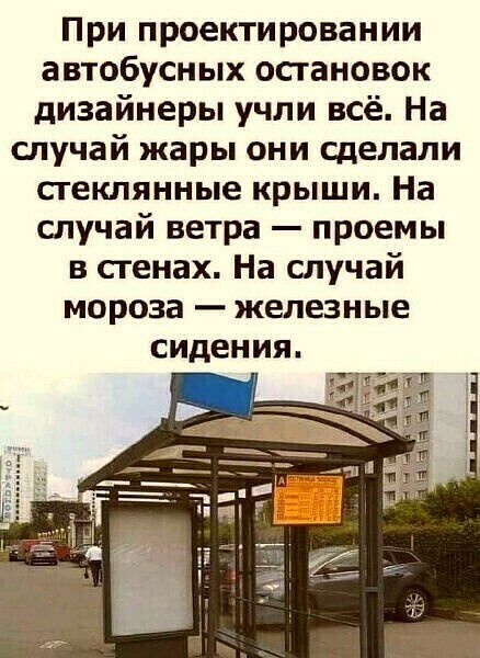 При проектировании автобусных остановок дизайнеры учли всё На случай жары они сделали стеклянные крыши На случай ветра проемы в сгенах На случай мороза железные сидения