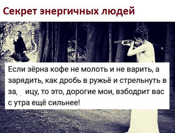 Секрет энергичных людей Если зёрна кофе не молоть и не варить а зарядить как дробь в ружьё и стрельнуть в за ицу то это дорогие мои взбодрит вас с утра ещё сильнее и