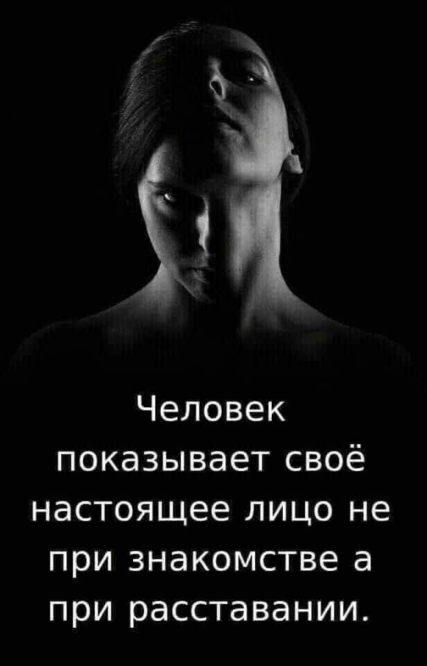 Человек показывает своё настоящее лицо не при знакомстве а при расставании