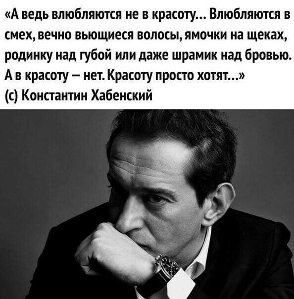 А ведь влюбляются не в красоту Влюбляются в смех вечно вьющиеся волосыямочки на щеках родинку над губой или даже шрамик над бровью А в красоту нет Красоту просто хотят с Константин Хабенский