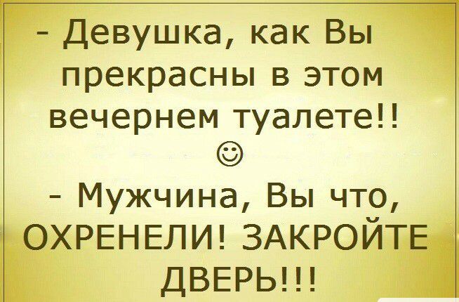 Девушка как Вы прекрасны в этом вечернем туалете Мужчина Вы чт9 ОХРЕНЕЛИ ЗАКРОИТЕ ДВЕРЬ