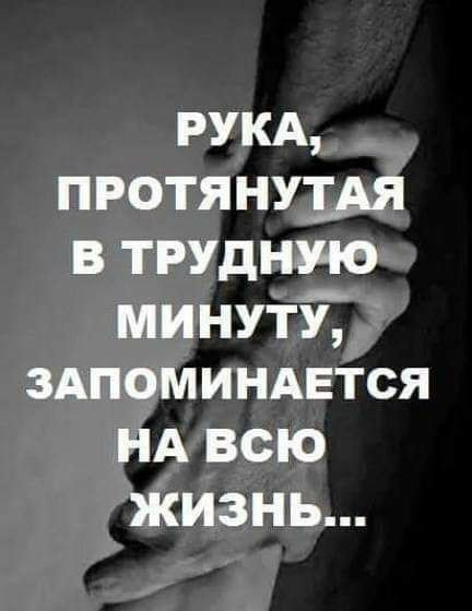 РУКА протянут в трудную минут здпоминдется НА всю жизнь