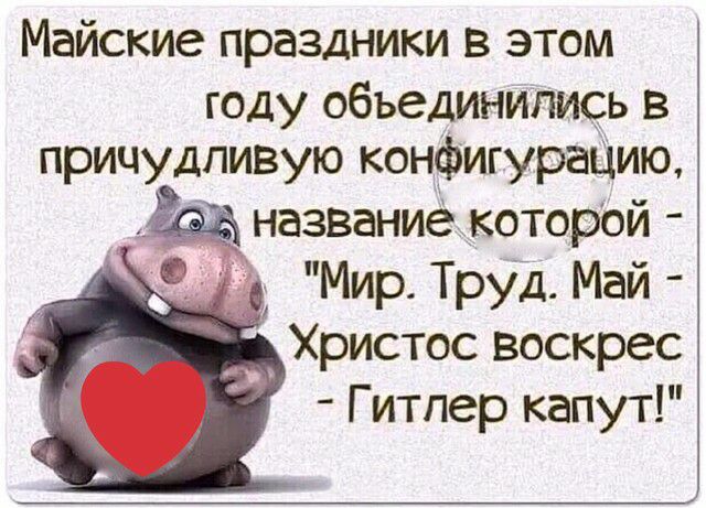 Майские праздники в этом году объединились в причудливую конфигураЦию названиё которой _ Мир Труд Май Христос воскрес Г итпер капут