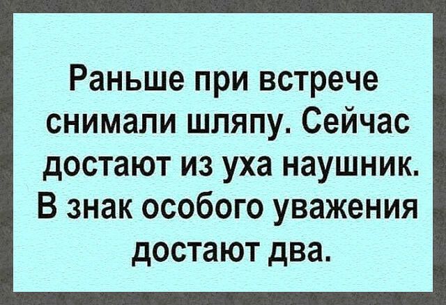 Раньше при встрече снимали шляпу Сейчас достают из уха наушник В знак особого уважения достают два