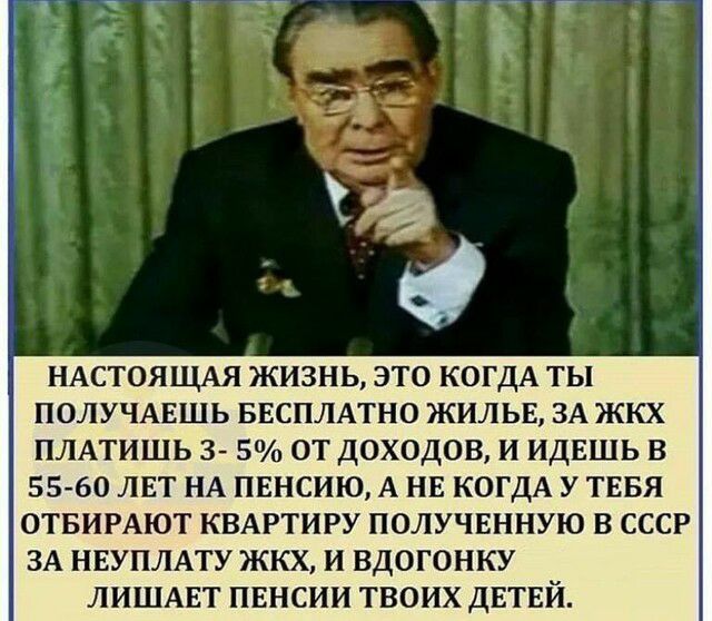 НАСТОЯЩАЯ ЖИЗНЬ ЭТО КОГДА ТЫ ПОЛУЧАЕШЬ БЕСПЛАТНО ЖИЛЬЕ ЗА ЖКХ ПЛАТИШЬ 3 5 ОТ ДОХОДОВ И ИДЕШЬ В 5560 ЛЕТ НА ПЕНСИЮ А НЕ КОГДА У ТЕБЯ ОТБИРАЮТ КВАРТИРУ ПОЛУЧЕННУЮ В СССР ЗА НЕУПЛАТУ ЖКХ И ВДОГОНКУ ЛИШАЕТ ПЕНСИИ ТВОИХ ДЕТЕЙ