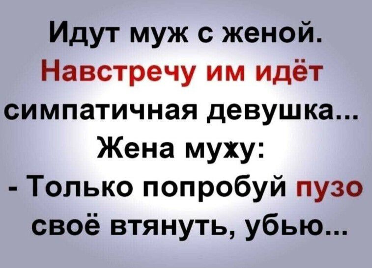 Идут муж с женой Навстречу им идёт симпатичная девушка Жена муху Только попробуй пузо своё втянуть убью