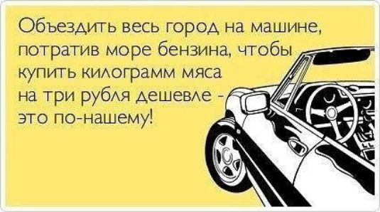 объездить весь город на машине потратив море бензина чтобы КУПУПЬ КИАОГраММ мяса на три рубя Аешевме это пойнашему