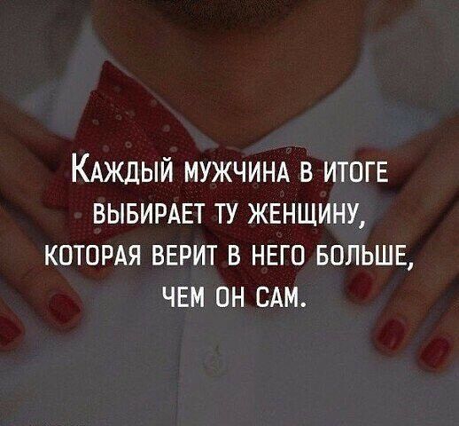 КАЖДЫЙ МУЖЧИНА В ИТОГЕ ВЫБИРАЕТ ТУ ЖЕНЩИНУ КОТОРАЯ ВЕРИТ В НЕГО БОЛЬШЕ ЧЕМ ОН САМ