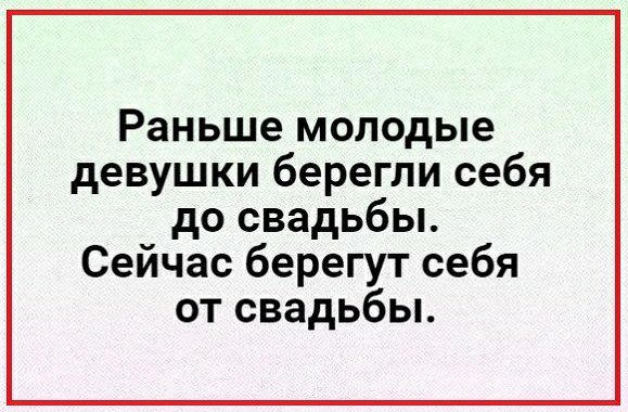 Раньше молодые девушки берегли себя до свадьбы Сейчас берегут себя от свадьбы