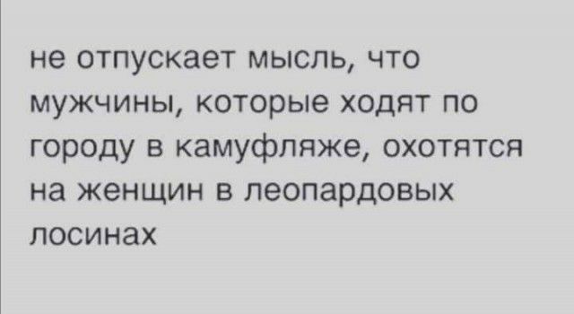 не ОТПУСКЗЗТ МЫСЛЬ ЧТО МУЖЧИНЫ которые ХОДЯТ ПО Городу В камуфляже ОХОТЯТСЯ на женщин В ПЭОПЗРДОВЫХ ПОСИНЗХ