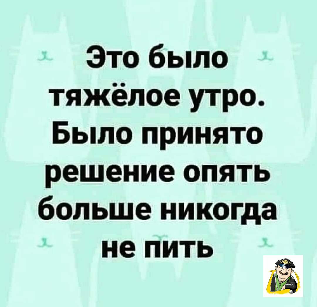 Это было тяжёлое утро Было принято решение опять больше никогда не пить