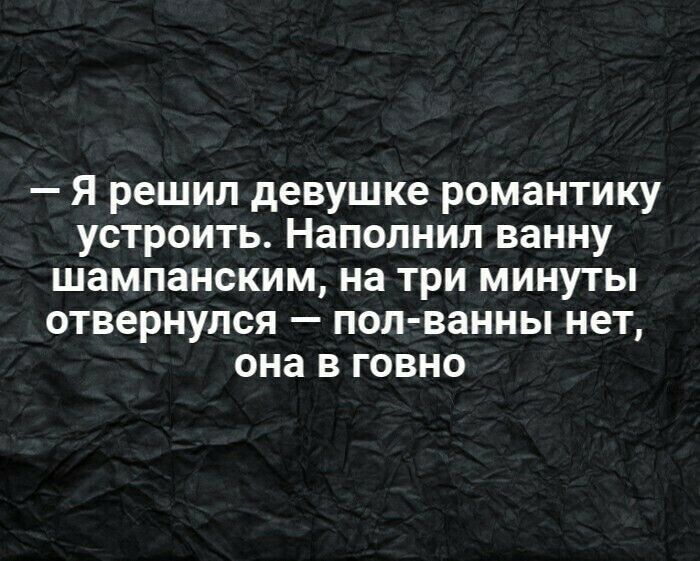 Я решил девушке романтику устроить Напопнил ванну шампанским на три минуты отвернулся пол ванны нет она в говно