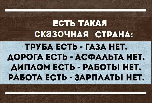 ЕСТЬ ТАКАЯ СКЗЗОЧ НАЯ СТРАНА ТРУБА ЕСТЬ ГАЗА НЕТ АОРОГА ЕСТЬ АСФААЬТА НЕТ АИПАОМ ЕСТЬ РАБОТЫ НЕТ РАБОТА ЕСТЬ ЗАРПААТЫ НЕТ