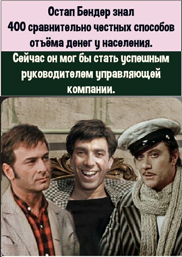 Остап Бендер знал 400 сравнительно честных способов отъёма денег населения Сейчас он мог бы стать успешным руководителем цправляющей компании _