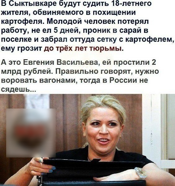 В сыктывкаре будут судить 18летнего жителя, обвиняемого в похищении картофеля. Молодой человек потерял работу, не ел 5 дней, проник в сарай в поселке и забрал оттуда сетку с картофелем, ему грозит до трёх лет тюрьмы. А это евгения васильева, ей простили 2 млрд рублей. Правильно говорят, нужно воровать вагонами, тогда в россии не сядешь...