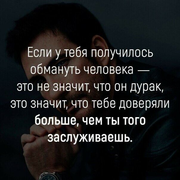 Если у тебя получилось обмануть человека это не значит что он дурак это значит что тебе доверяли больше чем ты того заслуживаешь