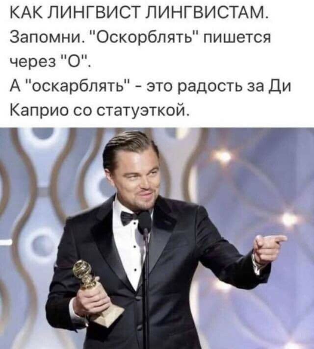 КАК ЛИНГВИСТ ЛИНГВИСТАМ Запомни Оскорблять пишется через 0 А оскарблять это радость за Ди Каприо со статуэткой