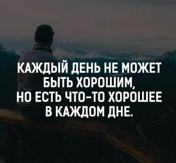 КАЖДЫЙ ДЕНЬ НЕ можнт выть хорошим но ЕСТЬ что то хорошвв В КАЖДОМ дНЕ