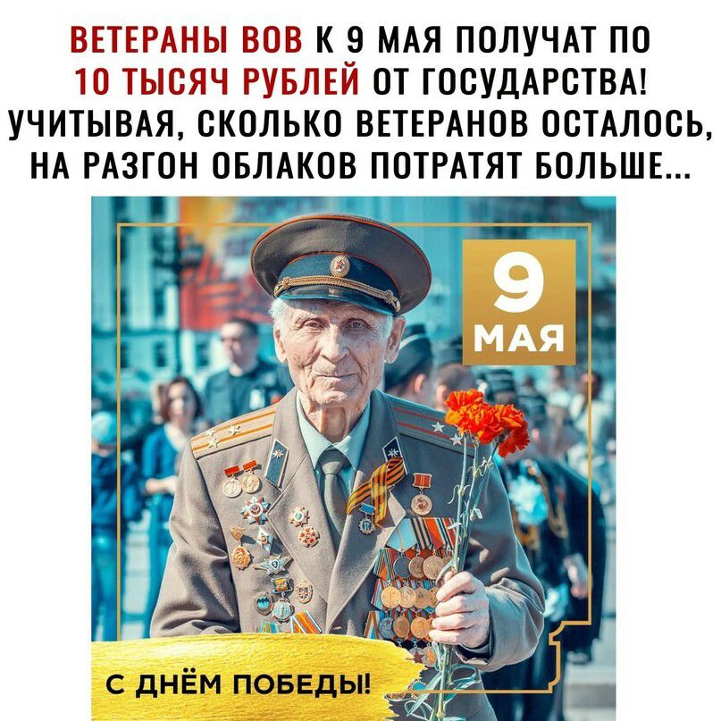 ВЩЕРАНЫ к 9 МАЯ получм по ТЫЁЯЧ РУБАЕЙ от ГОСУДАРСТВА УЧИТЫВАЯ сколько ВЕТЕРАНОВ осмлось НА РАЗГОН ОБЛАКОВ ПОТРАТЯТ БОЛЬШЕ