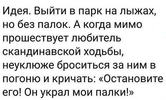 Идея Выйти в парк на лыжах но без палок А когда мимо прошествует любитель скандинавской ходьбы неуклюже броситься за ним в погоню и кричать Остановите его Он украл мои палки