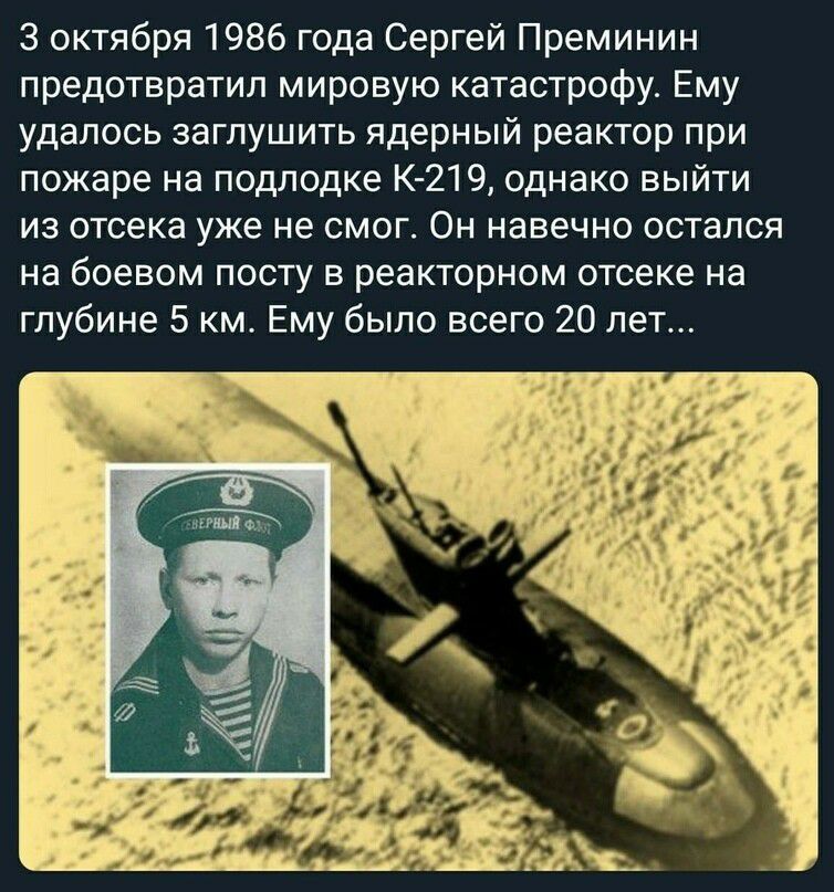 3 октября 1986 года Сергей Преминин предотвратил мировую катастрофу Ему удалось заглушить ядерный реактор при пожаре на подлодке К 219 однако выйти из отсека уже не смог Он навечно остался на боевом посту в реакторном отсеке на глубине 5 км Ему было всего 20 лет