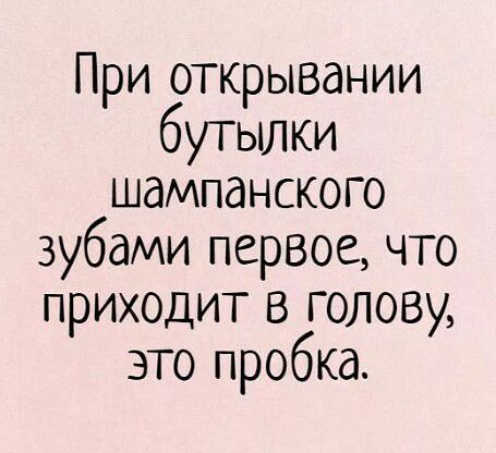 При открывании бутылки шампанского зубами первое что приходит в голову это пробка
