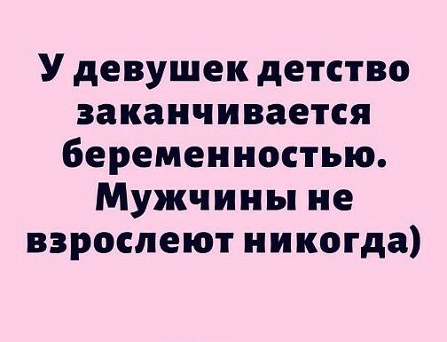 У девушек детство заканчивается беременностью Мужчины не взрослеют никогда