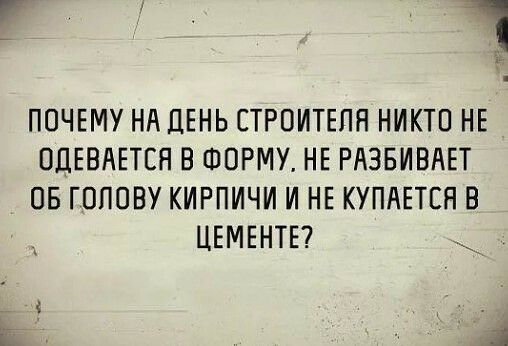 почъму НА ДЕНЬ строитшя никто нв оцъвдвтся в спорту НЕ РАЗБИВАЕТ ов гопову кирпичи и НЕ купдпся в ЦЕМЕНТЕ
