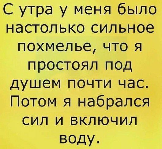 С утра у меня было настолькосильное похмельечтоя простоял под душем почплчас Потомэчнабрался СИЛЪ4ВКЛЮЧИЛ воду