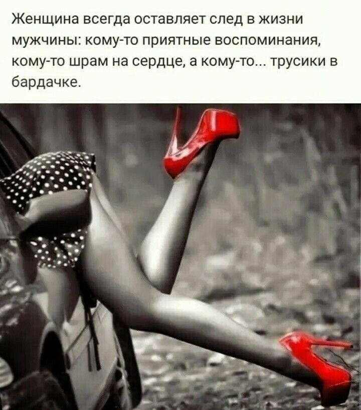 ЖЭНЩИНЭ всегда ОСТЗВПЯЕТ след В ЖИЗНИ МУЖЧИНЫ КОМУ ТО ПРИЯТНЫе ВОСПОМИНЗНИЯ кому то шрам на сердце а комуто трусики в бардачке