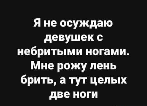Я не осуждаю девушек с небритыми ногами Мне рожу лень брить а тут целых две ноги