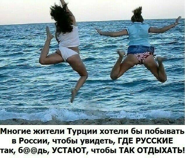 Многие жители Турции хотели бы побывать в России чтобы увидеть ГдЕ РУССКИЕ так бдь УСТАЮТ чтобы ТАК ОТДЫХАТЬ