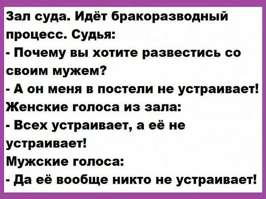 Зап суда Идёт бракоразводный процесс Судья Почему вы хотите развестись со своим мужем А он меня в постели не устраивает Женские голоса из зала Всех устраивает а её не устраивает Мужские голоса да её вообще никто не устраивает