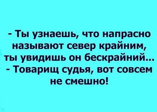 Ты узнаешь что напрасно называют север крайним ты увидишь он бескрайний Товарищ судья вот совсем не смешно
