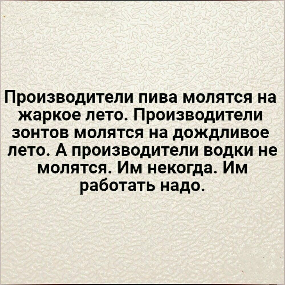 Производители пива молятся на жаркое лето Производители зонтов молятся на дождливое лето А производители водки не молятся Им некогда Им работать надо