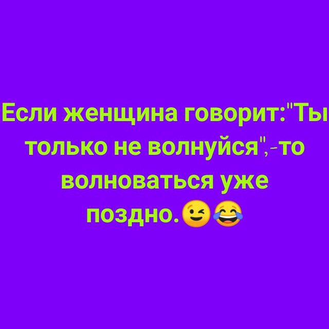 Если женщина говорит только не волиуйсято волноваться уже поэмеО