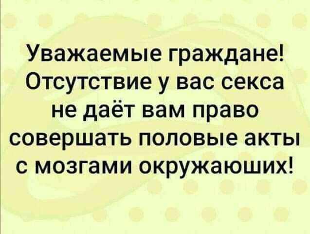 Уважаемые граждане Отсутствие у вас секса не даёт вам право совершать половые акты с мозгами окружающих