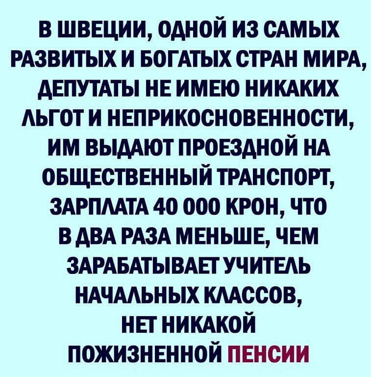 в шввции одной из сАмых РАЗВИТЫХ и БОГАТЫХ сТРАн МИРА АЕПУТАТЫ НЕ имвю нимких Аьгот и нвприкосноввнности им выдАют проездной НА овщвстввнный ТРАНСПОРТ зАРПААТА 4о ооо крон что в АВА РАЗА мвн ьшв чвм ЗАРАБАТЫВАЕТ УЧИТЕАЬ НАЧААЬНЫХ кдАссов ньт нимкой пожизнвнной пвнсии