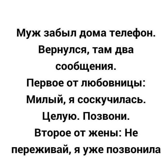 Муж забыл дома телефон Вернулся там два сообщения Первое от любовницы Милый я соскучилась Целую Позвони Второе от жены Не переживай я уже позвонила