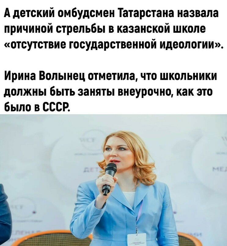 А детский омбудсмен Татарстана назвала причиной стрельбы в казанской школе отсутствие государственной идеологии Ирина Волынец отметила ЧТО ШКОЛЬНИКИ должны быть заняты внеурочно как это было в СССР