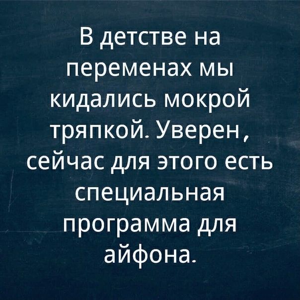 В детстве на переменах мы кидались мокрой тряпкой Уверен сейчас для этого есть специальная программа для айфона