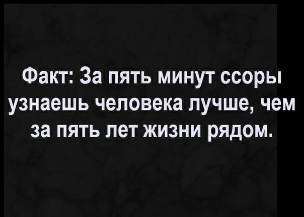 Факт За пять минут ссоры узнаешь человека лучше чем за пять лет жизни рядом