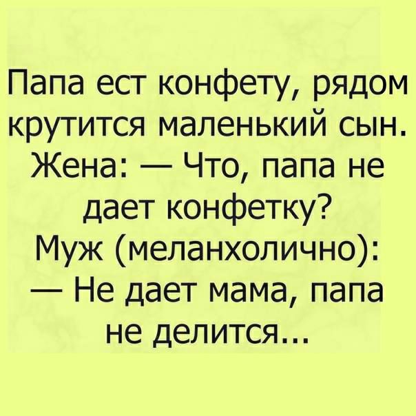 Папа ест конфету рядом крутится маленький сын Жена Что папа не дает конфетку Муж меланхолично Не дает мама папа не делится