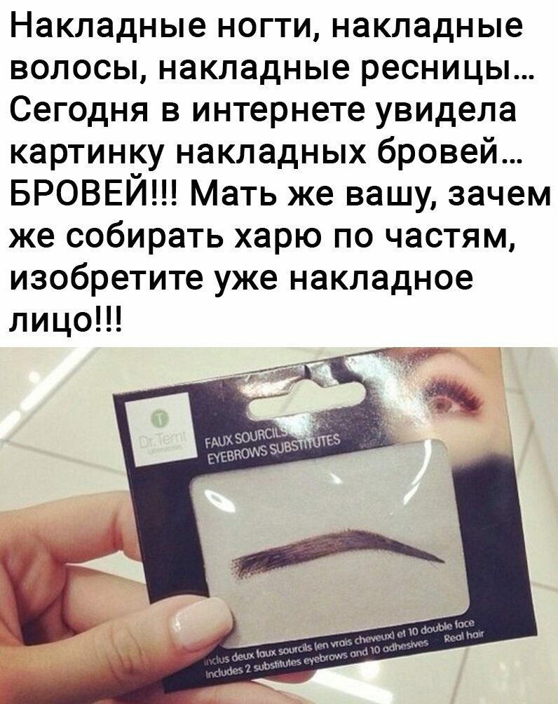 Накладные ногти накладные волосы накладные ресницы Сегодня в интернете увидела картинку накладных бровей БРОВЕЙ Мать же вашу зачем же собирать харю по частям изобретите уже накладное лицо