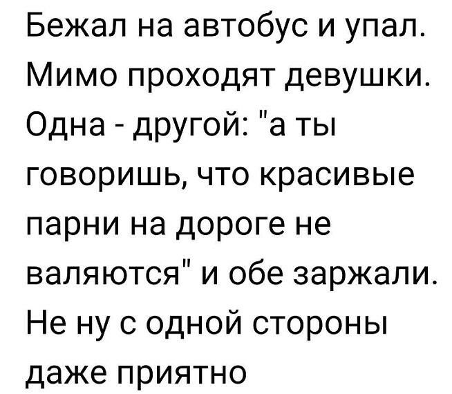 Бежал на автобус и упал Мимо проходят девушки Одна дрУГой а ты говоришь что красивые парни на дороге не валяются и обе заржали Не ну с одной стороны даже приятно