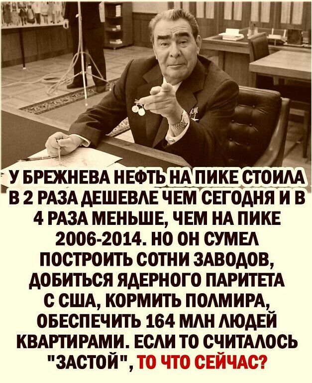 У БРЕЖНЕВА НЕФТЬ НА ПИКЕ СТОИАА В 2 РАЗА АЕШЕВАЕТА_т ЧЕМ СЕГОДНЯ И В 4 РАЗА МЕНЬШЕ ЧЕМ НА ПИКЕ 2006 2014 НО ОН СУМЕА ПОСТРОИТЬ СОТНИ ЗАВОДОВ АОБИТЬСЯ ЯАЕРНОГО ПАРИТЕТА С США КОРМИТЬ ПОАМИРА_ ОБЕСПЕЧИТЬ 164 МАН АЮАЕИ КВАРТИРАМИ ЕСАИ ТО СЧИТААОСЬ р ттт9 ЗАСТОЙ Ю 1ЧЕ ЬЁЪ