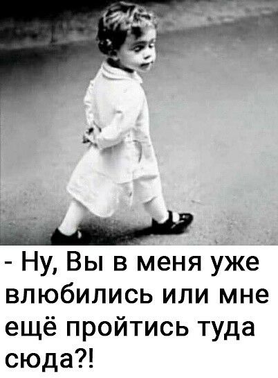 Ну Вы в меня уже влюбились или мне ещё пройтись туда сюда