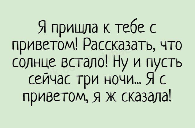 Я пришла к тебе с приветом Рассказать что солнце встало Ну и пусть сейчас три ночи Я с приветом я ж сказала